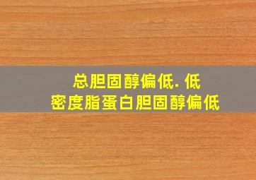 总胆固醇偏低. 低密度脂蛋白胆固醇偏低